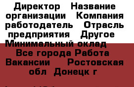 Директор › Название организации ­ Компания-работодатель › Отрасль предприятия ­ Другое › Минимальный оклад ­ 1 - Все города Работа » Вакансии   . Ростовская обл.,Донецк г.